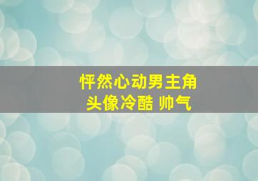 怦然心动男主角头像冷酷 帅气